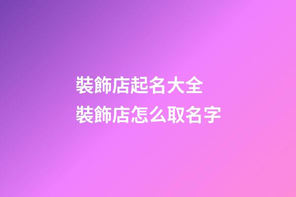 裝飾店起名大全 裝飾店怎么取名字-第1張-店鋪起名-玄機(jī)派